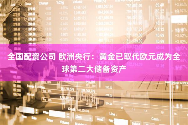 全国配资公司 欧洲央行：黄金已取代欧元成为全球第二大储备资产