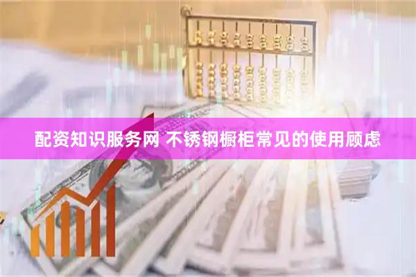 配资知识服务网 不锈钢橱柜常见的使用顾虑
