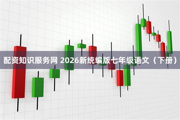 配资知识服务网 2026新统编版七年级语文（下册）